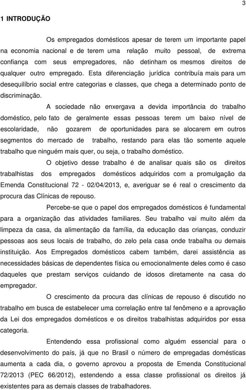 A sociedade não enxergava a devida importância do trabalho doméstico, pelo fato de geralmente essas pessoas terem um baixo nível de escolaridade, não gozarem de oportunidades para se alocarem em