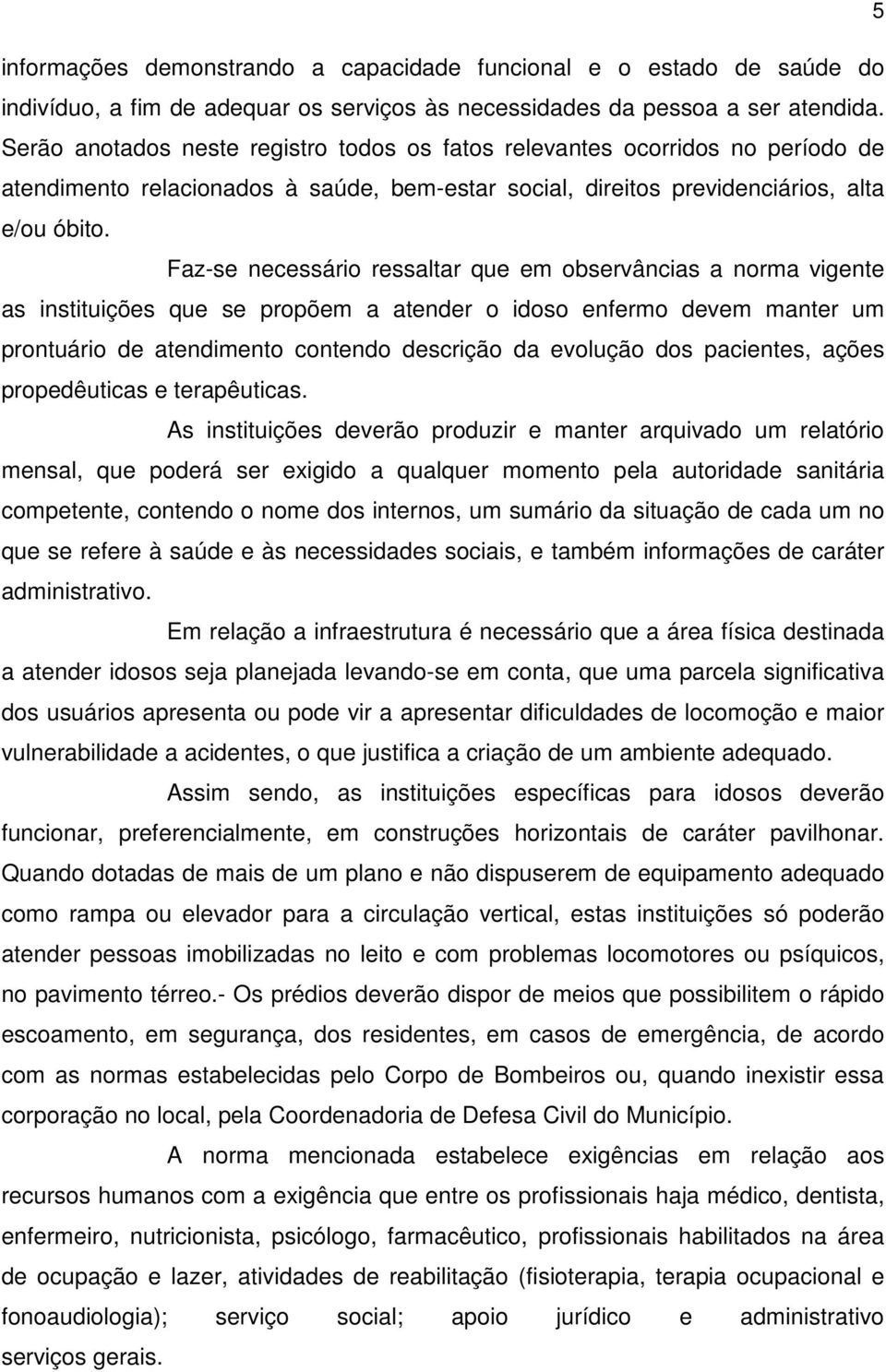 Faz-se necessário ressaltar que em observâncias a norma vigente as instituições que se propõem a atender o idoso enfermo devem manter um prontuário de atendimento contendo descrição da evolução dos