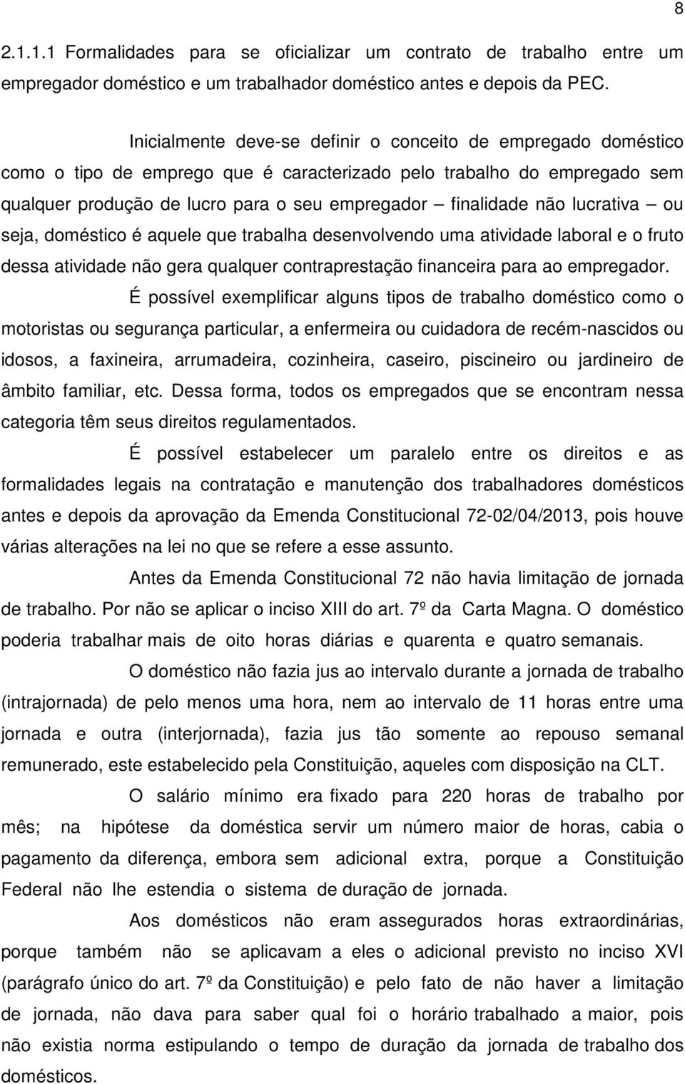 não lucrativa ou seja, doméstico é aquele que trabalha desenvolvendo uma atividade laboral e o fruto dessa atividade não gera qualquer contraprestação financeira para ao empregador.