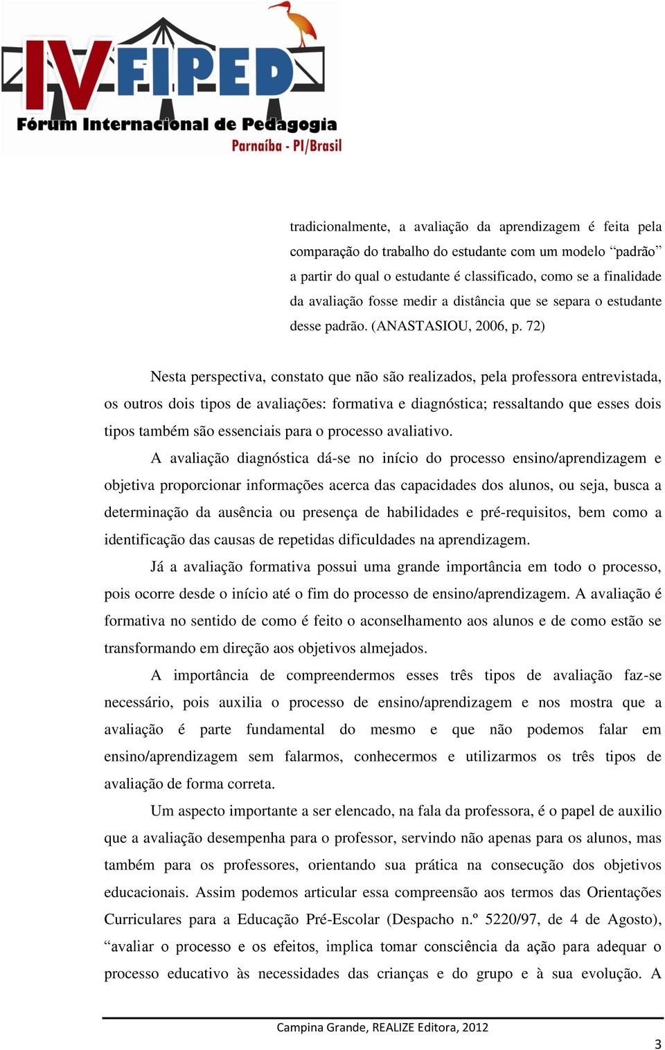 72) Nesta perspectiva, constato que não são realizados, pela professora entrevistada, os outros dois tipos de avaliações: formativa e diagnóstica; ressaltando que esses dois tipos também são