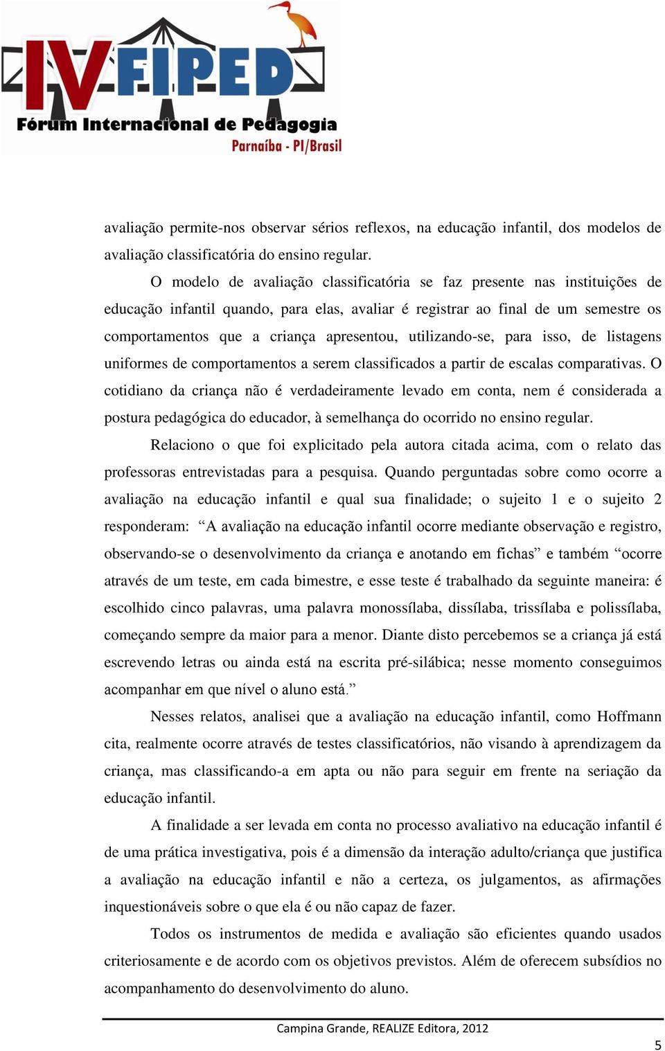 utilizando-se, para isso, de listagens uniformes de comportamentos a serem classificados a partir de escalas comparativas.