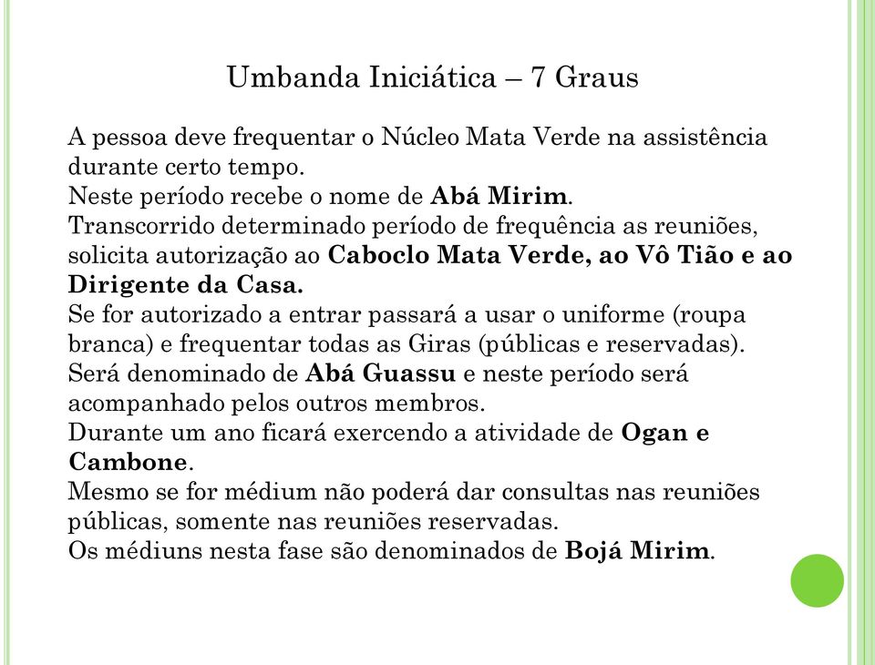 Se for autorizado a entrar passará a usar o uniforme (roupa branca) e frequentar todas as Giras (públicas e reservadas).