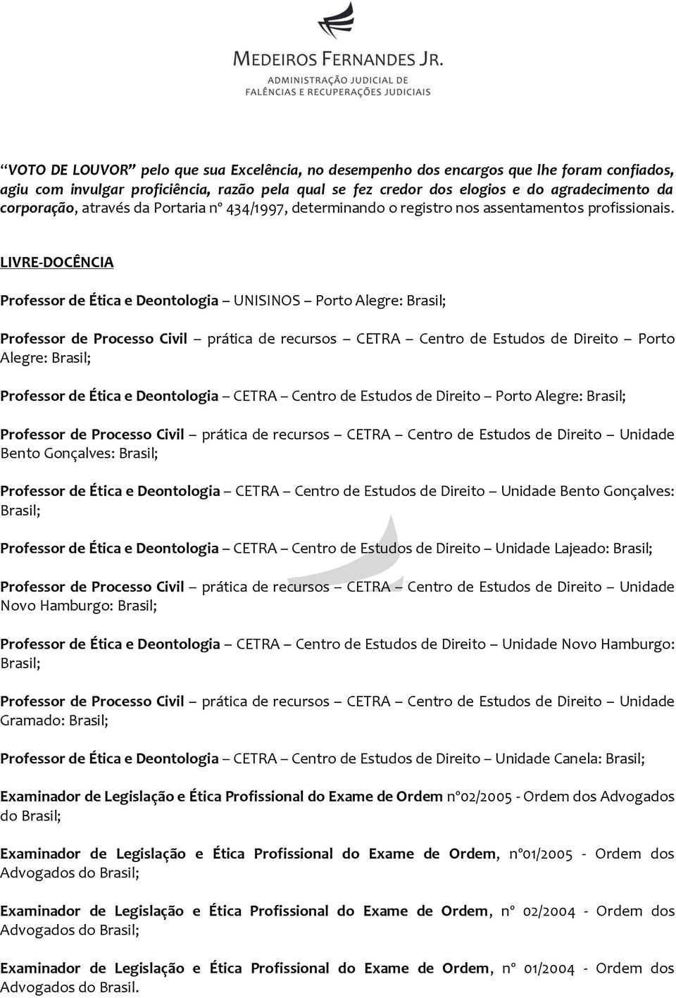 LIVRE-DOCÊNCIA Professor de Ética e Deontologia UNISINOS Porto Alegre: Brasil; Professor de Processo Civil prática de recursos CETRA Centro de Estudos de Direito Porto Alegre: Brasil; Professor de