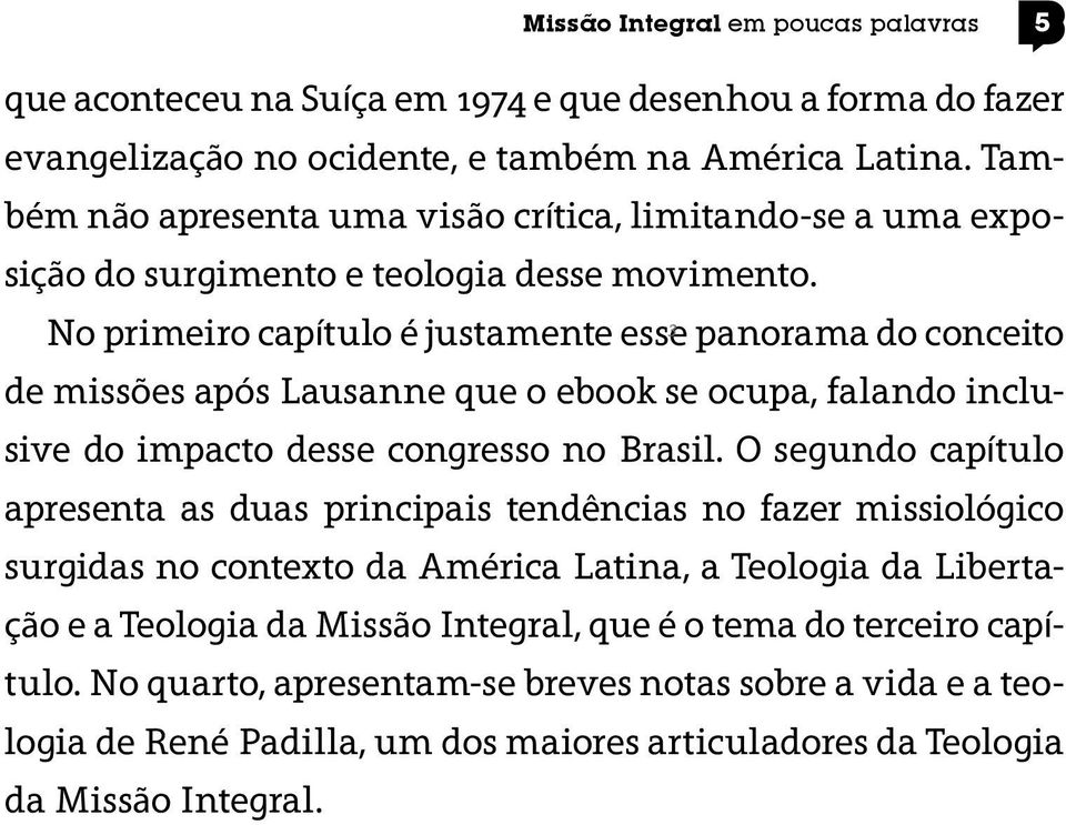 3 No primeiro capítulo é justamente esse panorama do conceito de missões após Lausanne que o ebook se ocupa, falando inclusive do impacto desse congresso no Brasil.