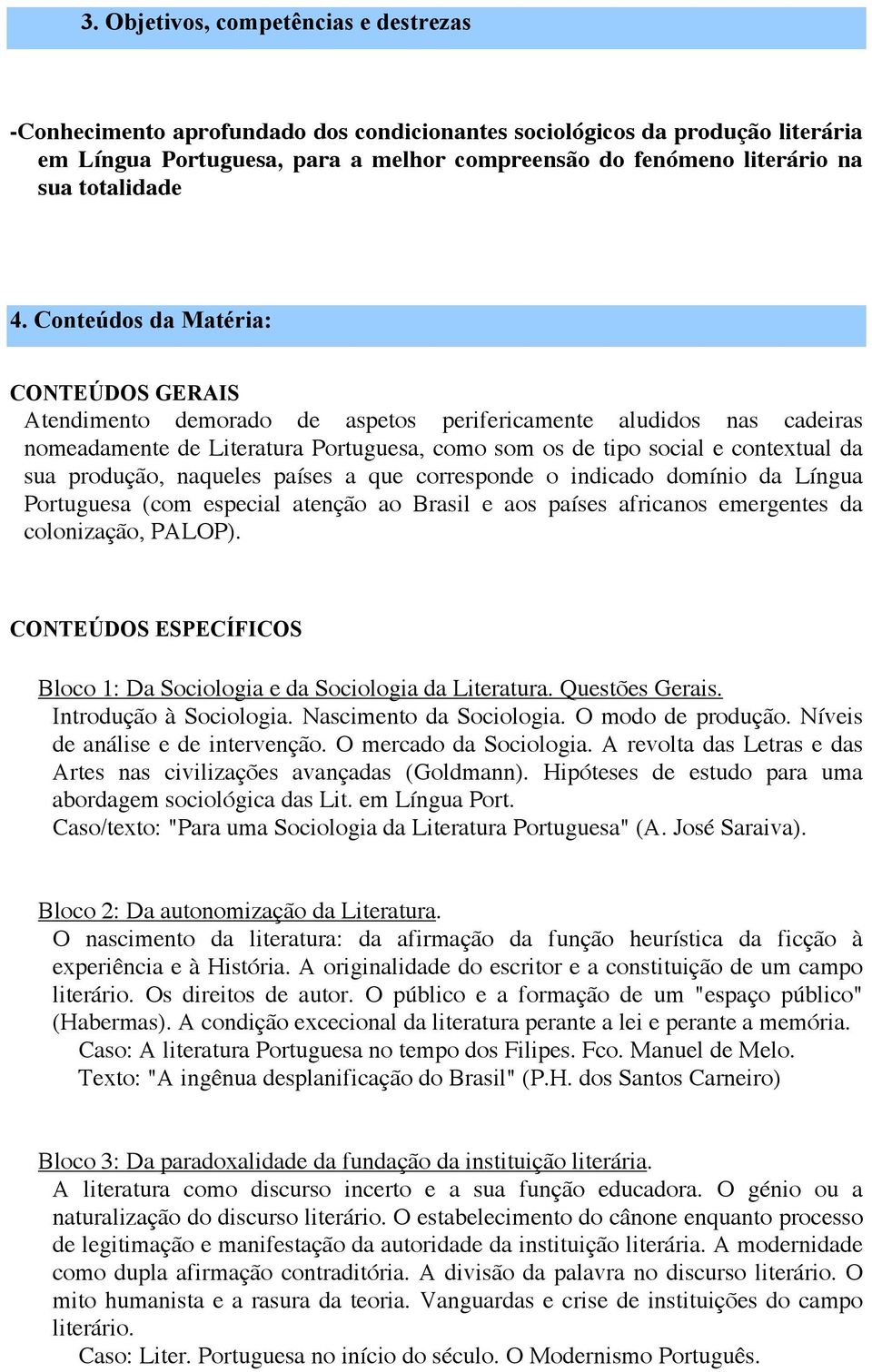 Conteúdos da Matéria: CONTEÚDOS GERAIS Atendimento demorado de aspetos perifericamente aludidos nas cadeiras nomeadamente de Literatura Portuguesa, como som os de tipo social e contextual da sua