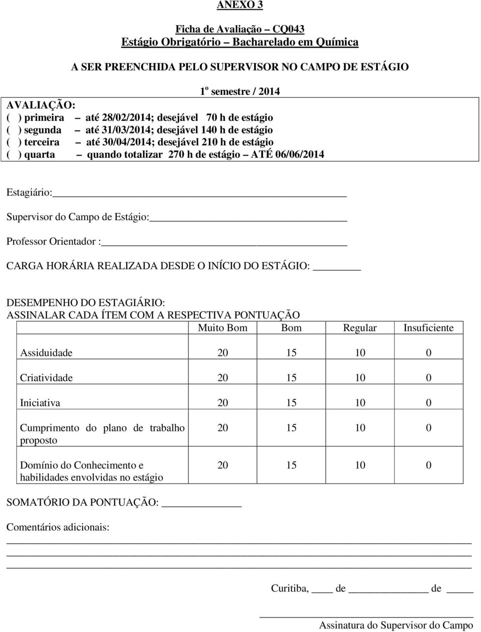 Supervisor do Campo de Estágio: Professor Orientador : CARGA HORÁRIA REALIZADA DESDE O INÍCIO DO ESTÁGIO: DESEMPENHO DO ESTAGIÁRIO: ASSINALAR CADA ÍTEM COM A RESPECTIVA PONTUAÇÃO Muito Bom Bom