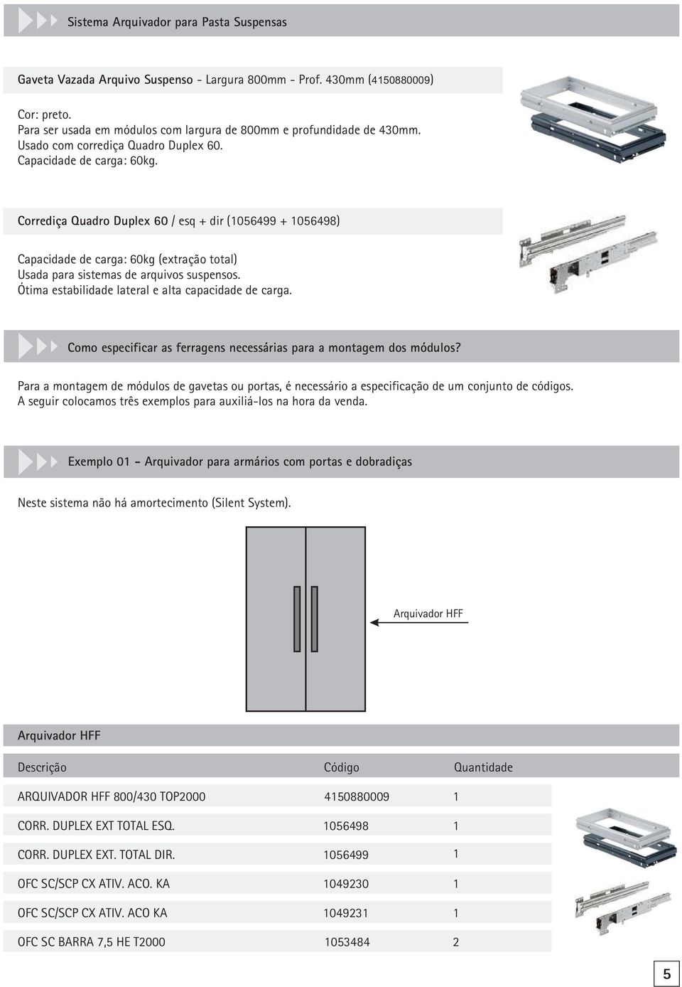 Corrediça Quadro Duplex 60 / esq + dir (1056499 + 1056498) Capacidade de carga: 60kg (extração total) Usada para sistemas de arquivos suspensos. Ótima estabilidade lateral e alta capacidade de carga.