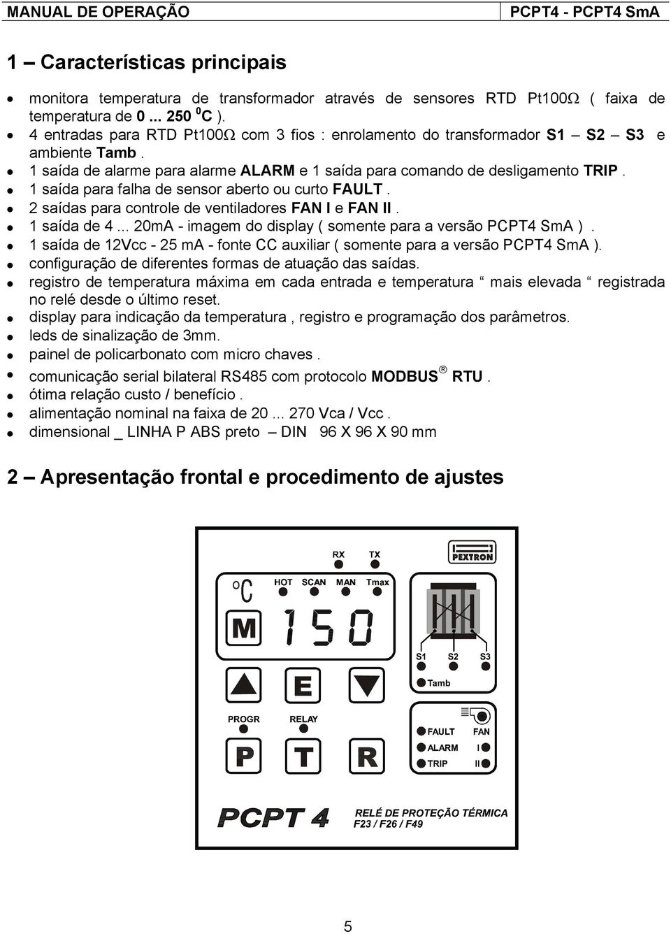 1 saída para falha de sensor aberto ou curto FAULT. 2 saídas para controle de ventiladores FAN I e FAN II. 1 saída de 4... 20mA - imagem do display ( somente para a versão PCPT4 SmA ).