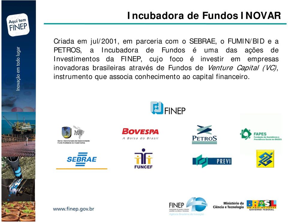 FINEP, cujo foco é investir em empresas inovadoras brasileiras através de Fundos