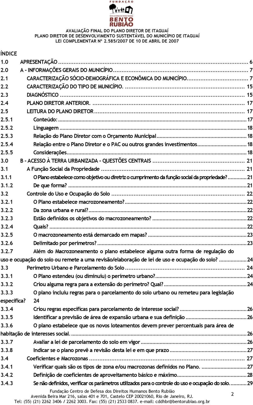 .. 18 2.5.4 Relação entre o Plano Diretor e o PAC ou outros grandes investimentos... 18 2.5.5 Considerações... 18 3.0 B - ACESSO À TERRA URBANIZADA - QUESTÕES CENTRAIS... 21 3.