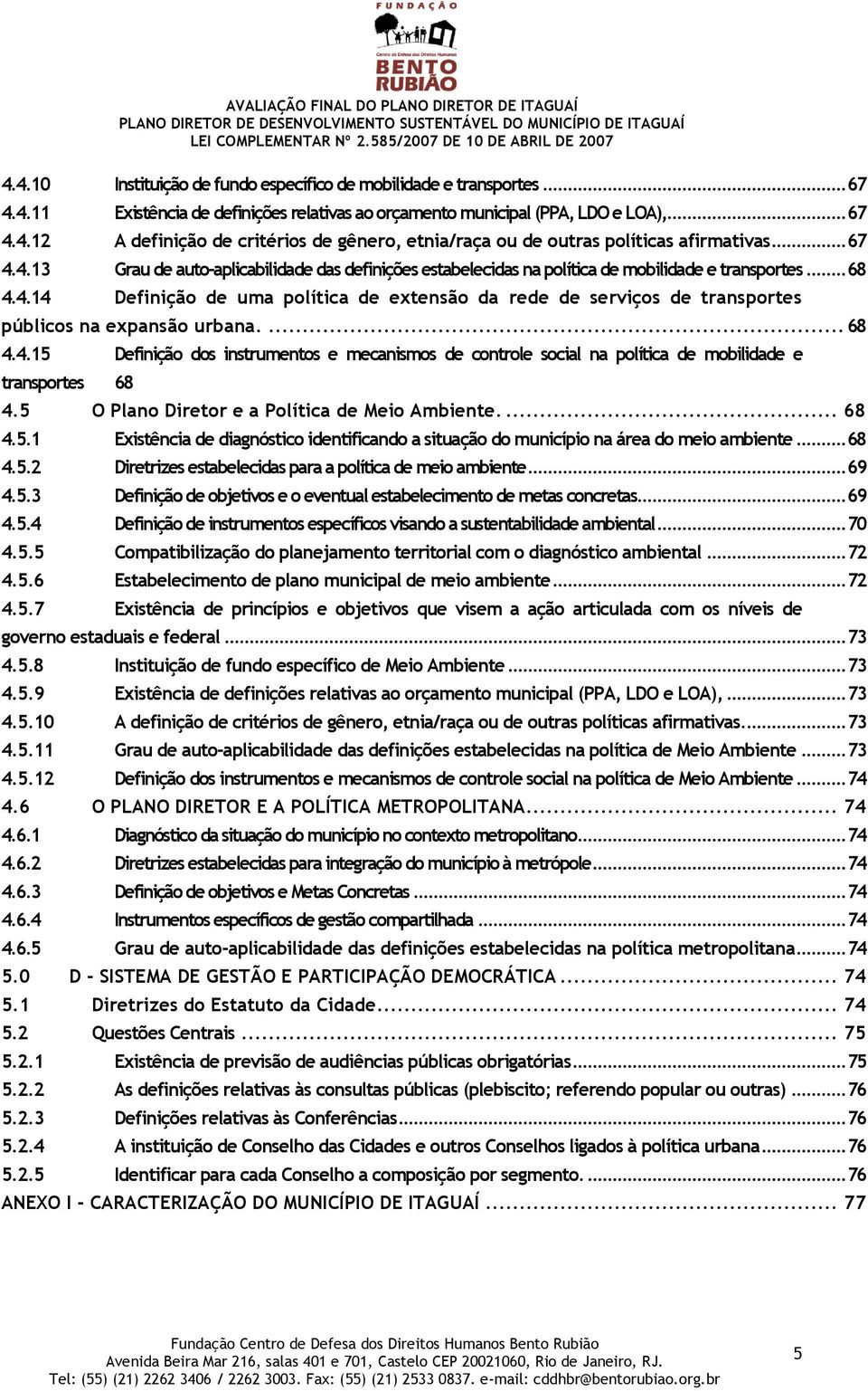 ... 68 4.4.15 Definição dos instrumentos e mecanismos de controle social na política de mobilidade e transportes 68 4.5 O Plano Diretor e a Política de Meio Ambiente.... 68 4.5.1 Existência de diagnóstico identificando a situação do município na área do meio ambiente.