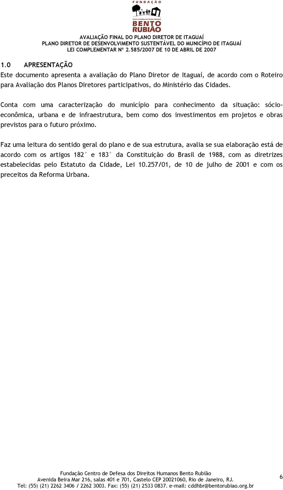 Conta com uma caracterização do município para conhecimento da situação: sócioeconômica, urbana e de infraestrutura, bem como dos investimentos em projetos e obras previstos para o