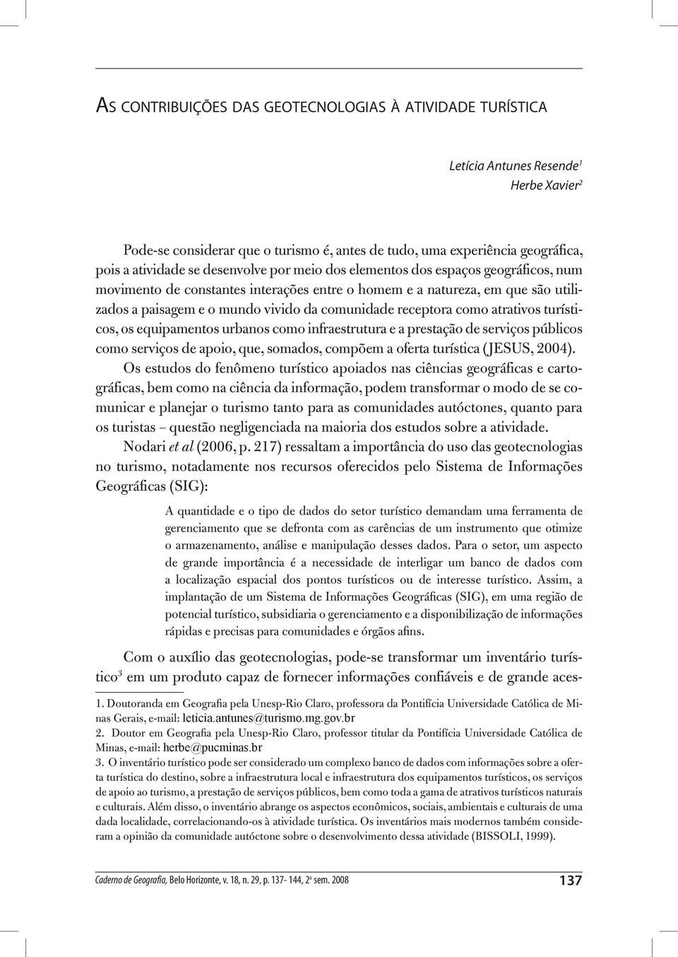 como atrativos turísticos, os equipamentos urbanos como infraestrutura e a prestação de serviços públicos como serviços de apoio, que, somados, compõem a oferta turística (JESUS, 2004).