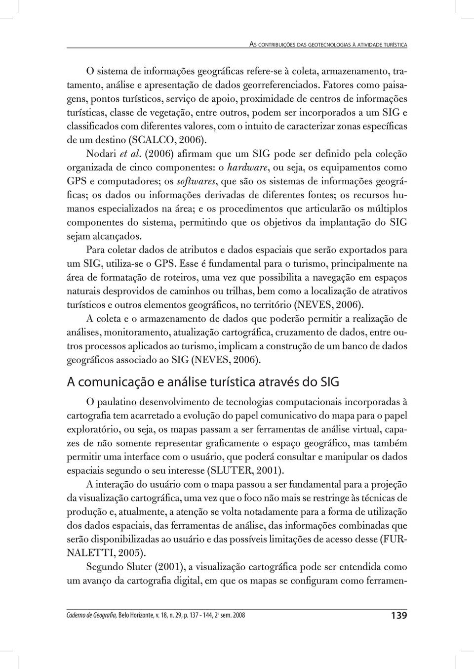 diferentes valores, com o intuito de caracterizar zonas específicas de um destino (SCALCO, 2006). Nodari et al.