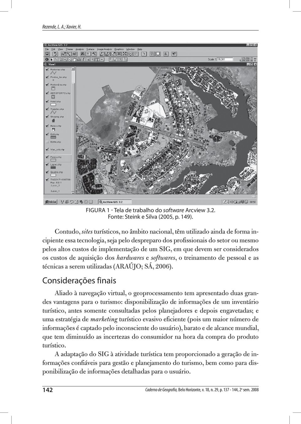 um SIG, em que devem ser considerados os custos de aquisição dos hardwares e softwares, o treinamento de pessoal e as técnicas a serem utilizadas (ARAÚJO; SÁ, 2006).