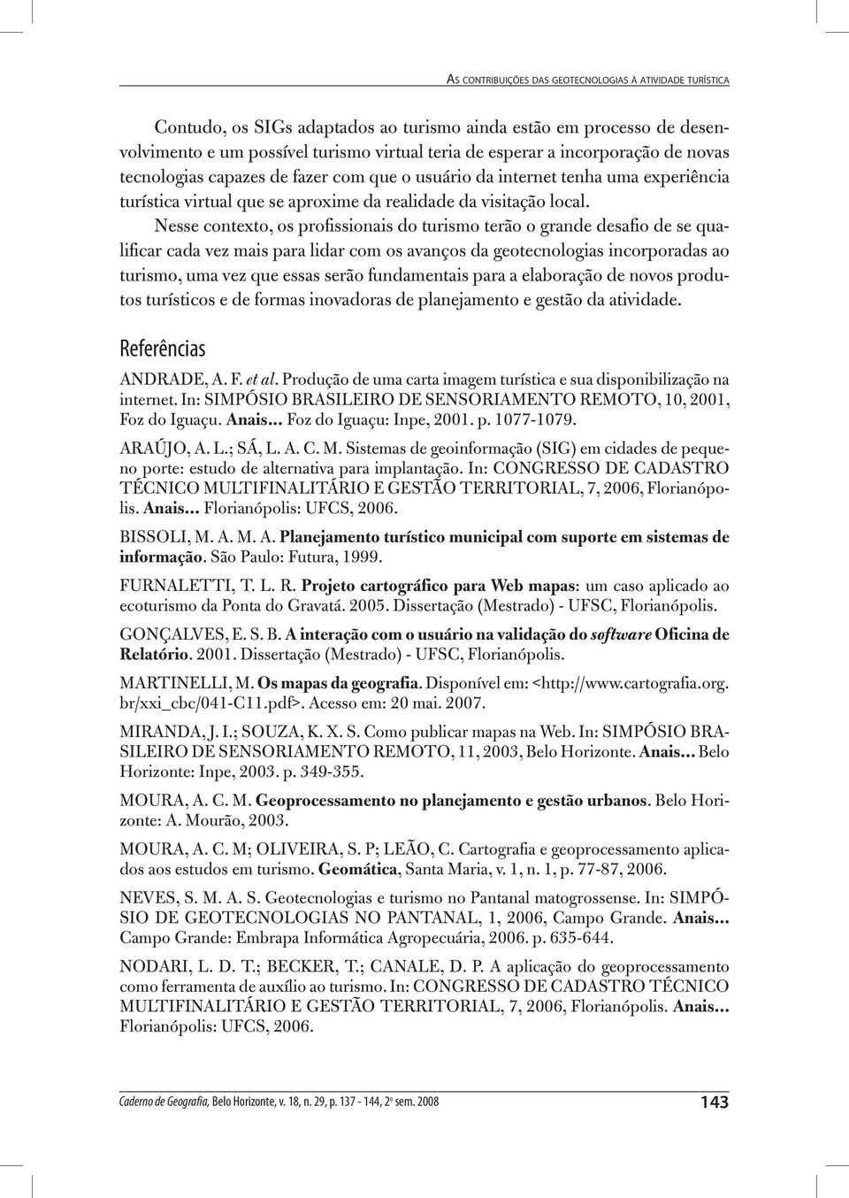 Nesse contexto, os profissionais do turismo terão o grande desafio de se qualificar cada vez mais para lidar com os avanços da geotecnologias incorporadas ao turismo, uma vez que essas serão