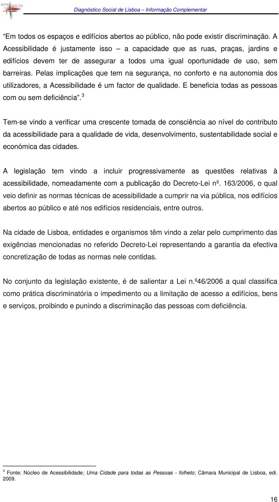 Pelas implicações que tem na segurança, no conforto e na autonomia dos utilizadores, a Acessibilidade é um factor de qualidade. E beneficia todas as pessoas com ou sem deficiência.