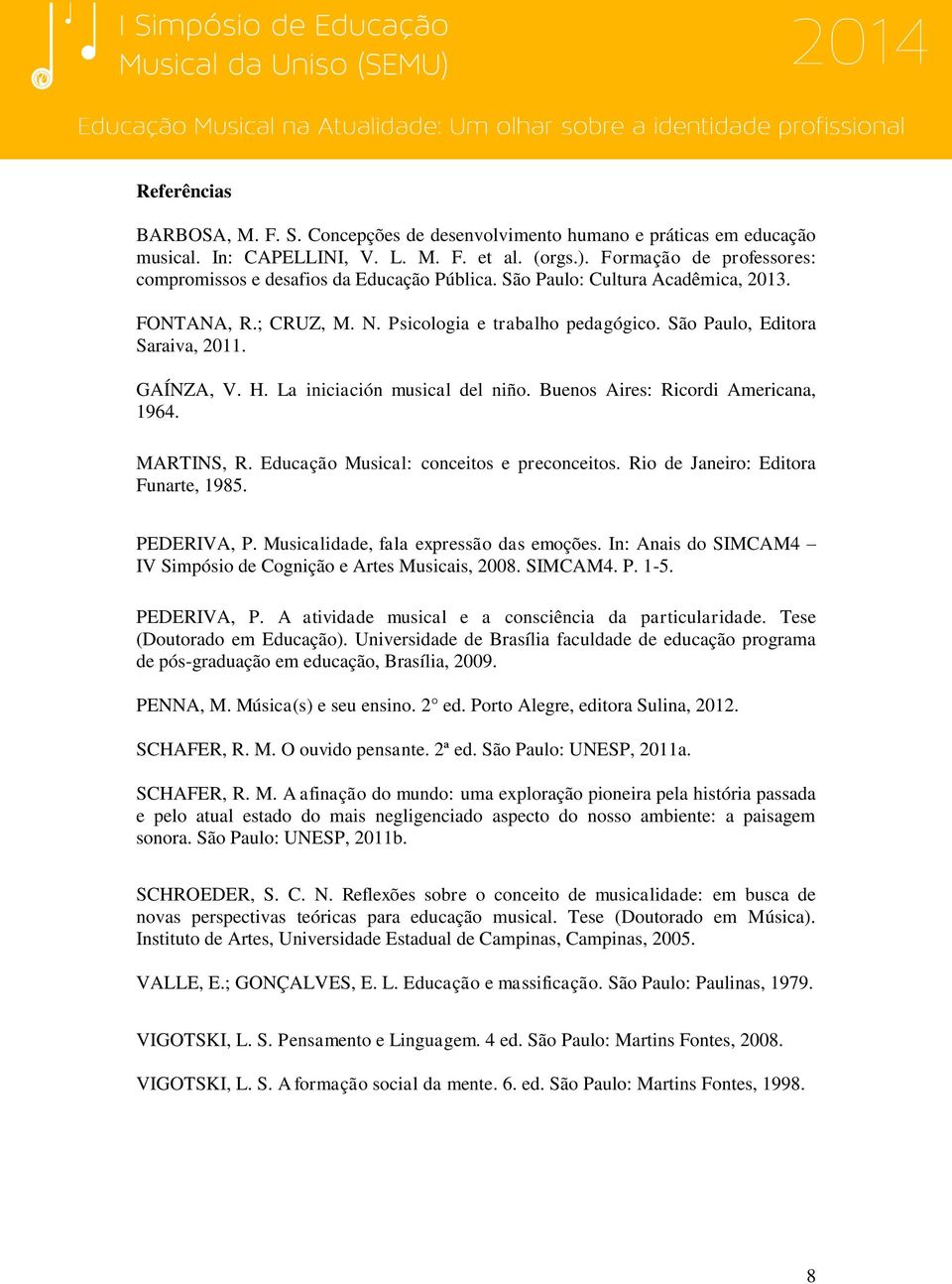 GAÍNZA, V. H. La iniciación musical del niño. Buenos Aires: Ricordi Americana, 1964. MARTINS, R. Educação Musical: conceitos e preconceitos. Rio de Janeiro: Editora Funarte, 1985. PEDERIVA, P.