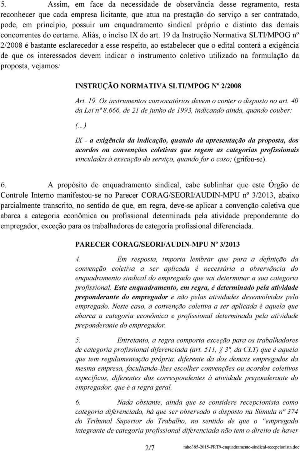 19 da Instrução Normativa SLTI/MPOG nº 2/2008 é bastante esclarecedor a esse respeito, ao estabelecer que o edital conterá a exigência de que os interessados devem indicar o instrumento coletivo