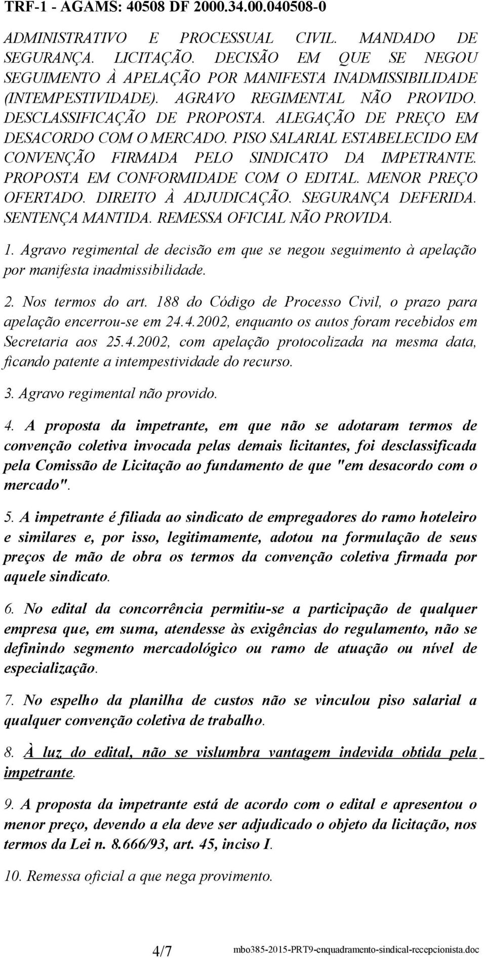 ALEGAÇÃO DE PREÇO EM DESACORDO COM O MERCADO. PISO SALARIAL ESTABELECIDO EM CONVENÇÃO FIRMADA PELO SINDICATO DA IMPETRANTE. PROPOSTA EM CONFORMIDADE COM O EDITAL. MENOR PREÇO OFERTADO.