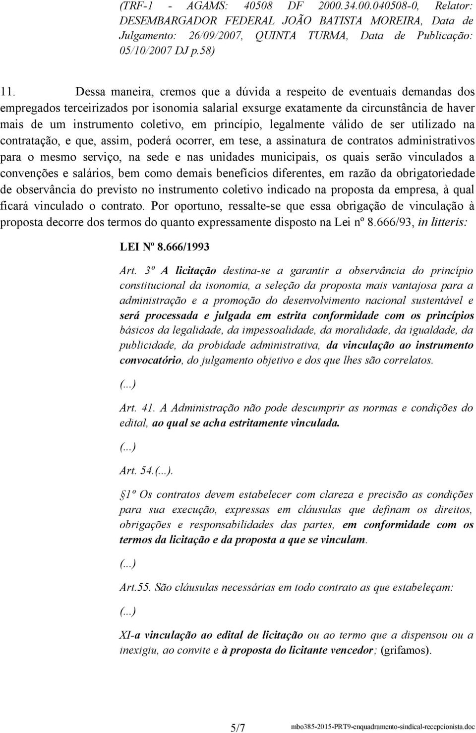 princípio, legalmente válido de ser utilizado na contratação, e que, assim, poderá ocorrer, em tese, a assinatura de contratos administrativos para o mesmo serviço, na sede e nas unidades municipais,