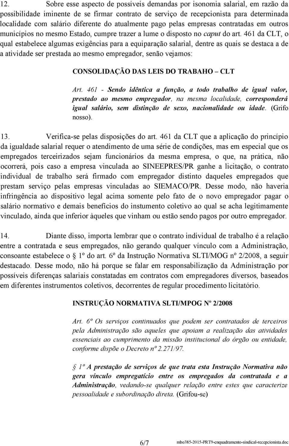 461 da CLT, o qual estabelece algumas exigências para a equiparação salarial, dentre as quais se destaca a de a atividade ser prestada ao mesmo empregador, senão vejamos: CONSOLIDAÇÃO DAS LEIS DO