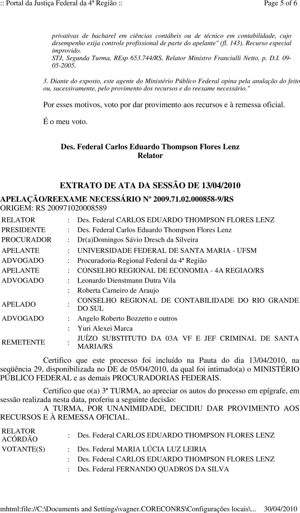 Diante do exposto, este agente do Ministério Público Federal opina pela anulação do feito ou, sucessivamente, pelo provimento dos recursos e do reexame necessário.