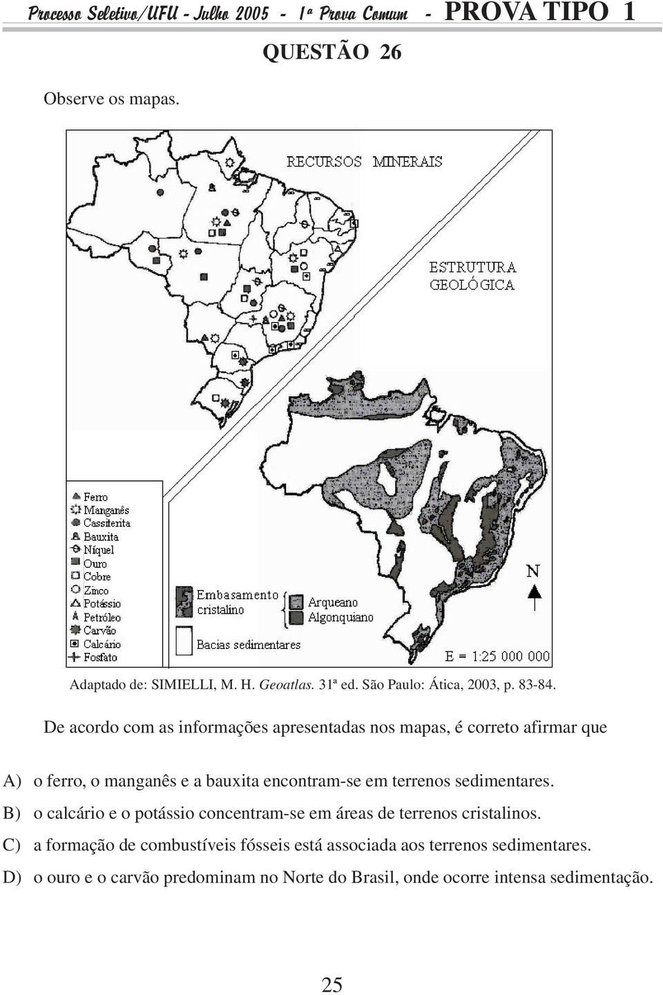 terrenos sedimentares. B) o calcário e o potássio concentram-se em áreas de terrenos cristalinos.