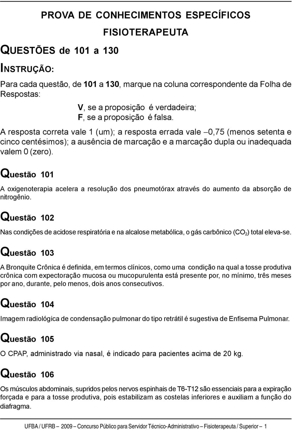 A resposta correta vale 1 (um); a resposta errada vale 0,75 (menos setenta e cinco centésimos); a ausência de marcação e a marcação dupla ou inadequada valem 0 (zero).