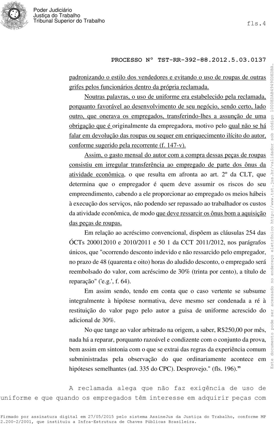 assunção de uma obrigação que é originalmente da empregadora, motivo pelo qual não se há falar em devolução das roupas ou sequer em enriquecimento ilícito do autor, conforme sugerido pela recorrente