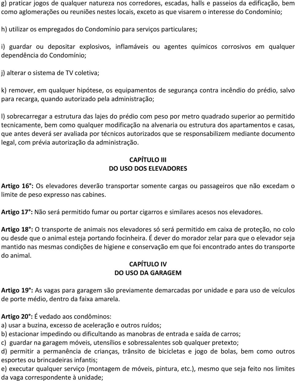 sistema de TV coletiva; k) remover, em qualquer hipótese, os equipamentos de segurança contra incêndio do prédio, salvo para recarga, quando autorizado pela administração; l) sobrecarregar a