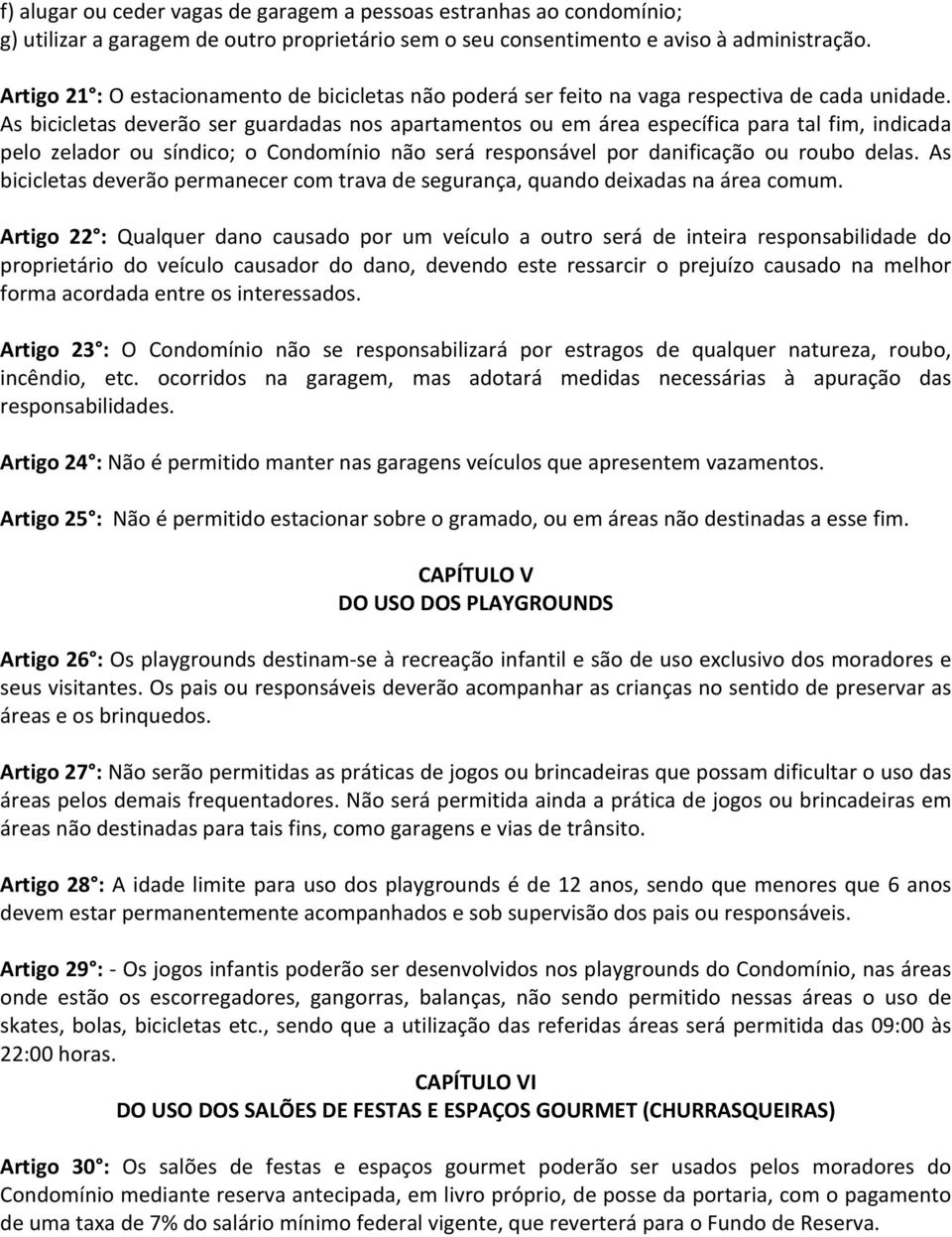 As bicicletas deverão ser guardadas nos apartamentos ou em área específica para tal fim, indicada pelo zelador ou síndico; o Condomínio não será responsável por danificação ou roubo delas.