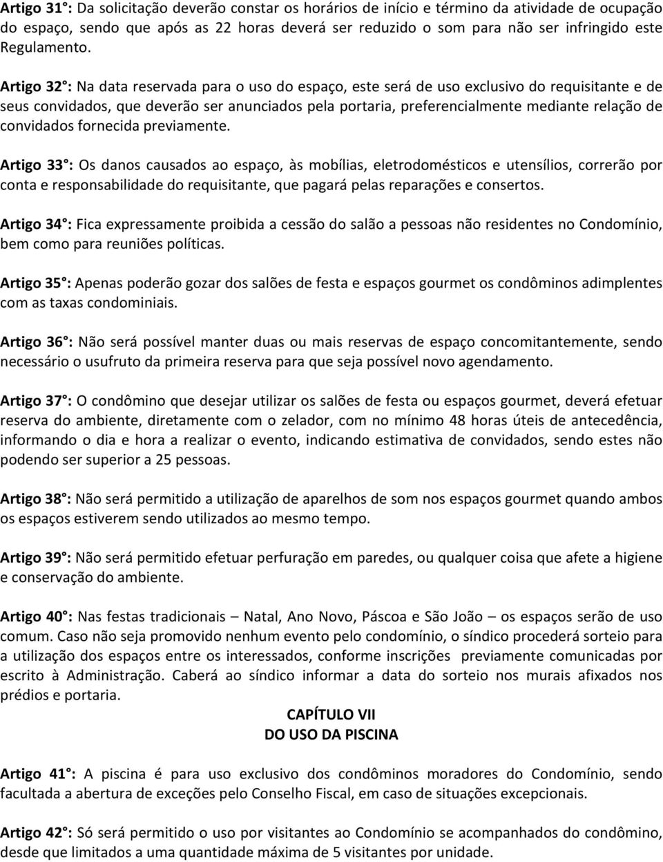 Artigo 32 : Na data reservada para o uso do espaço, este será de uso exclusivo do requisitante e de seus convidados, que deverão ser anunciados pela portaria, preferencialmente mediante relação de