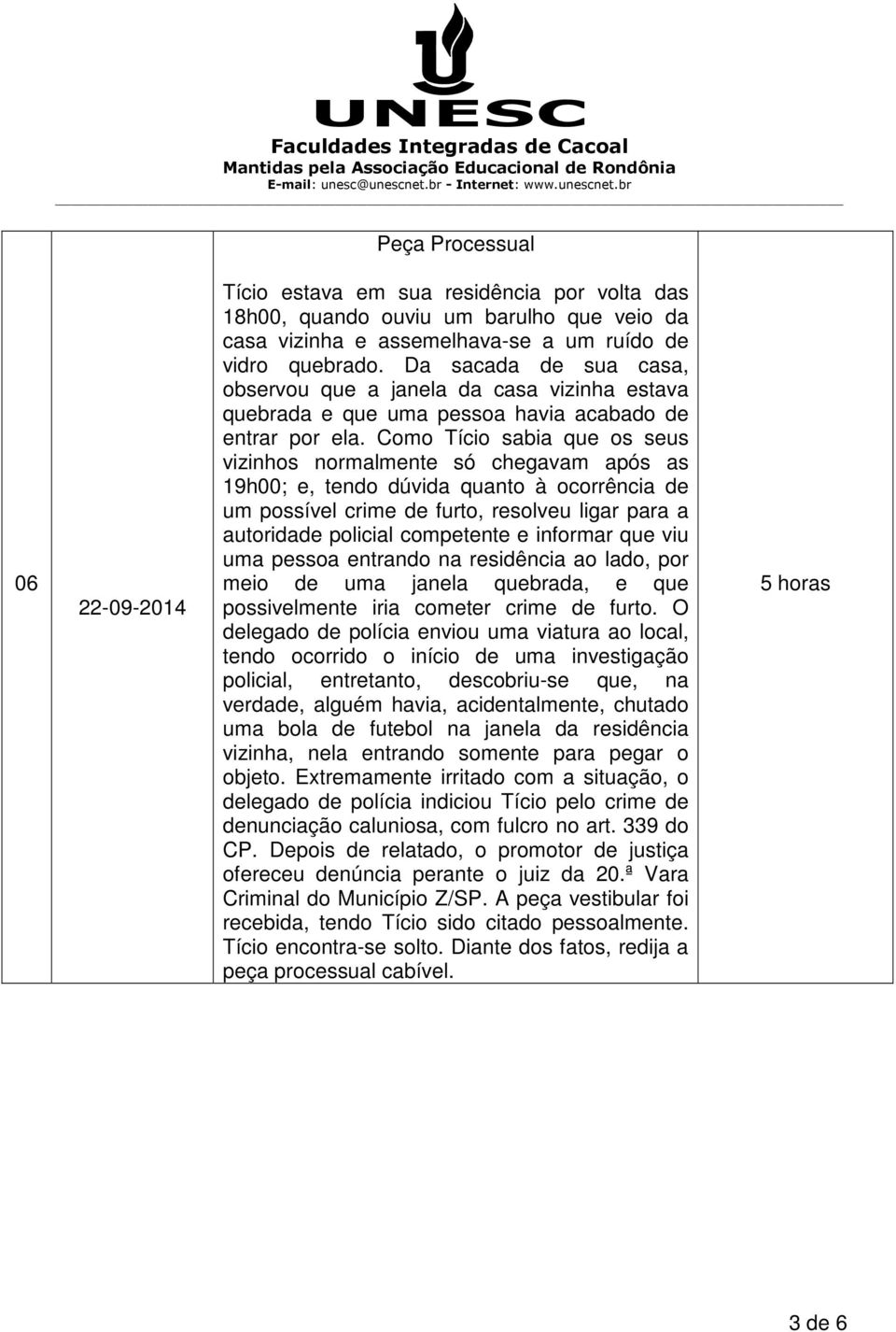 Como Tício sabia que os seus vizinhos normalmente só chegavam após as 19h00; e, tendo dúvida quanto à ocorrência de um possível crime de furto, resolveu ligar para a autoridade policial competente e