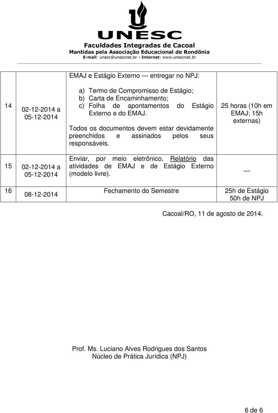 2 (10h em EMAJ; 15h externas) 15 02-12-2014 a Enviar, por meio eletrônico, Relatório das atividades de EMAJ e de Estágio Externo (modelo livre).