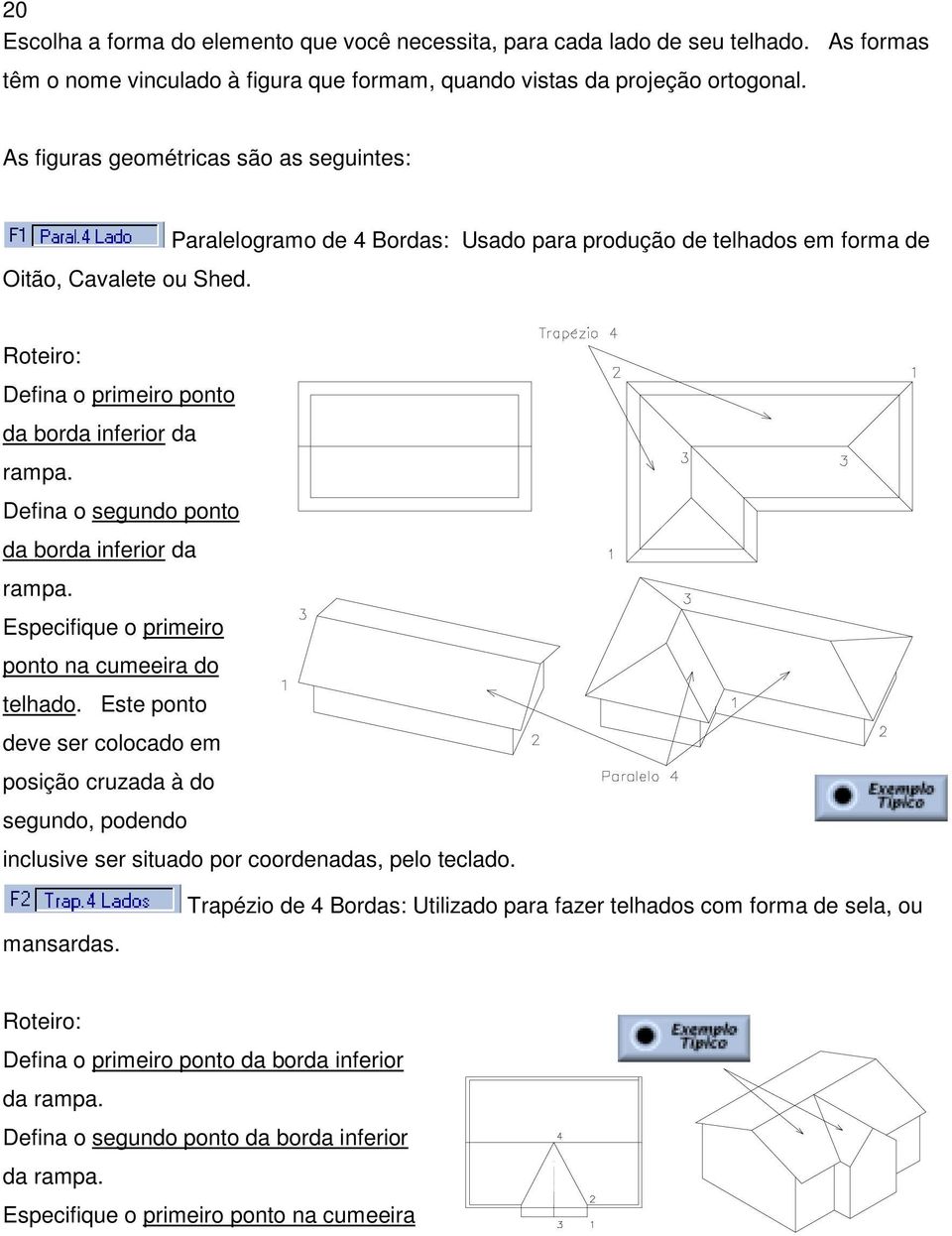 Defina o segundo ponto da borda inferior da rampa. Especifique o primeiro ponto na cumeeira do telhado.