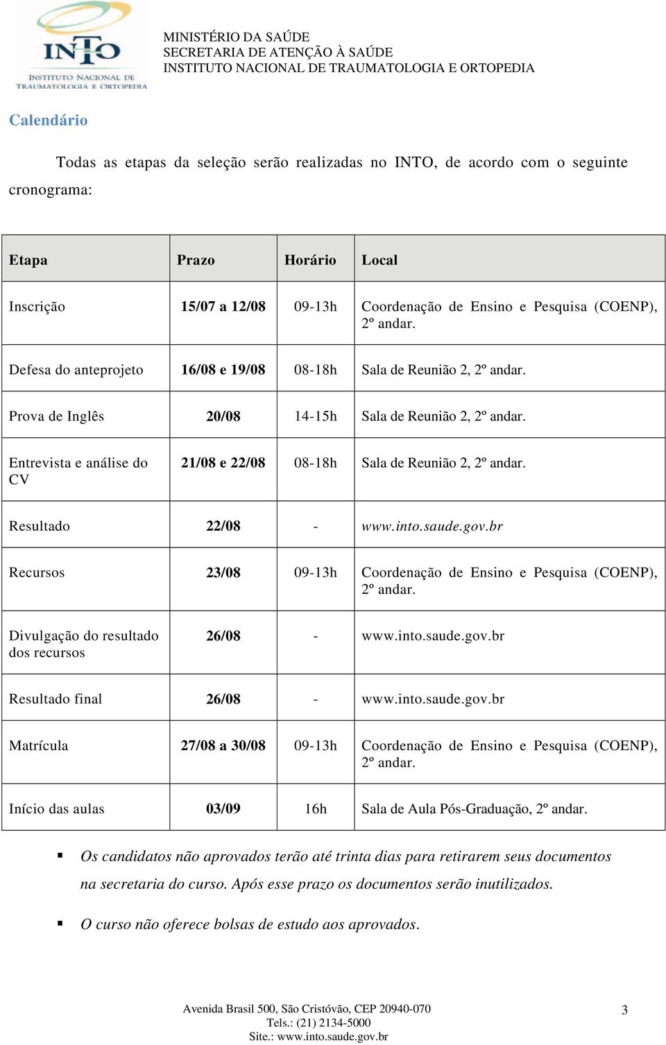 Entrevista e análise do CV 21/08 e 22/08 08-18h Sala de Reunião 2, 2º andar. Resultado 22/08 - www.into.saude.gov.br Recursos 23/08 09-13h Coordenação de Ensino e Pesquisa (COENP), 2º andar.