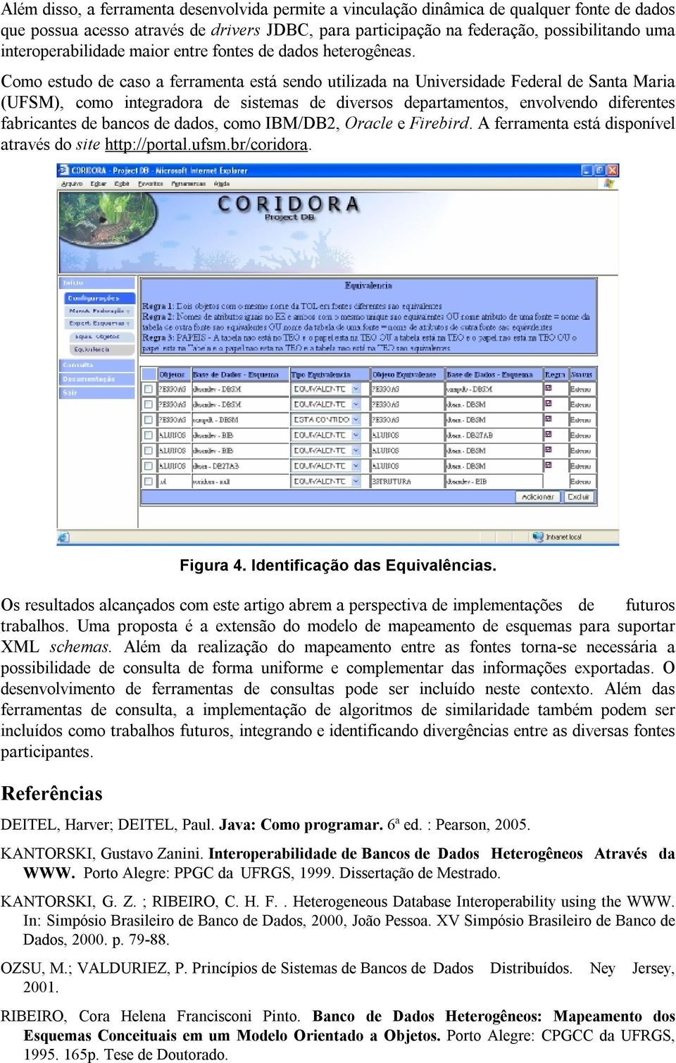 Como estudo de caso a ferramenta está sendo utilizada na Universidade Federal de Santa Maria (UFSM), como integradora de sistemas de diversos departamentos, envolvendo diferentes fabricantes de