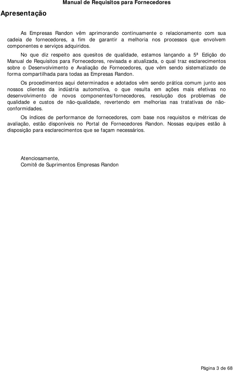 No que diz respeito aos quesitos de qualidade, estamos lançando a 5ª Edição do Manual de Requisitos para Fornecedores, revisada e atualizada, o qual traz esclarecimentos sobre o Desenvolvimento e