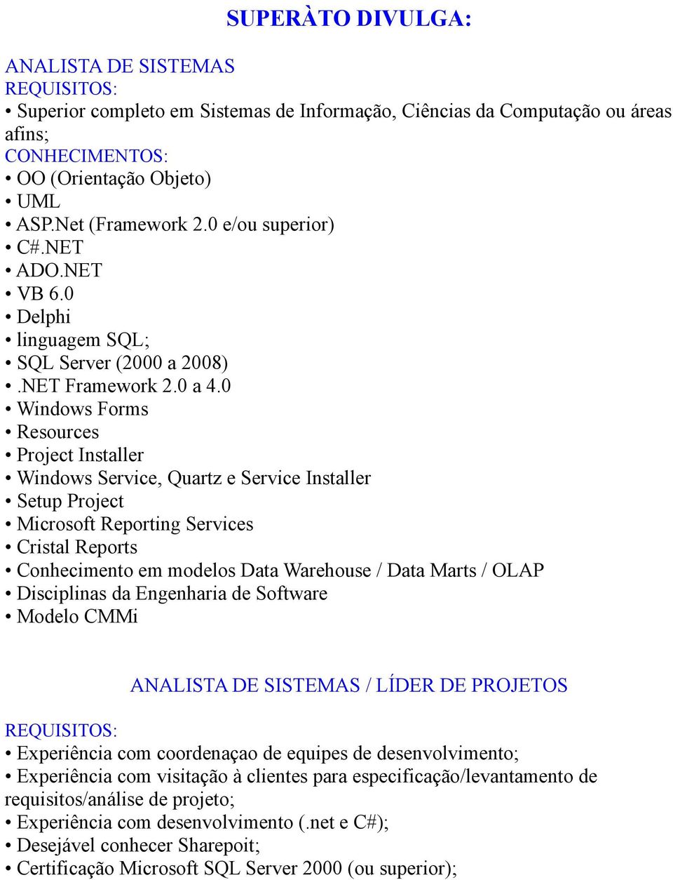 0 Windows Forms Resources Project Installer Windows Service, Quartz e Service Installer Setup Project Microsoft Reporting Services Cristal Reports Conhecimento em modelos Data Warehouse / Data Marts