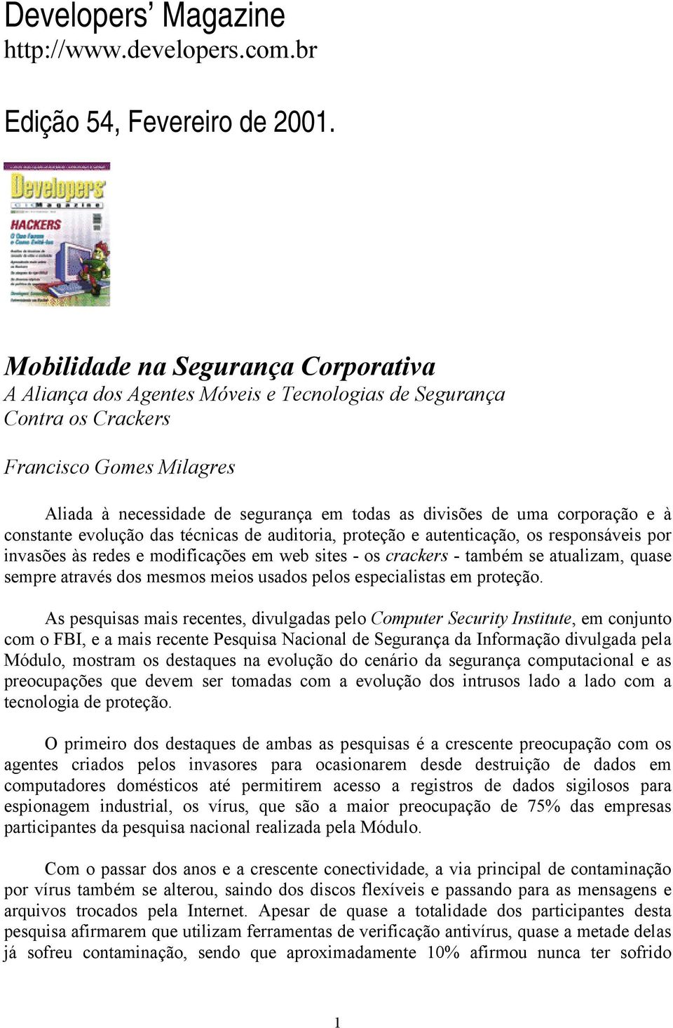 corporação e à constante evolução das técnicas de auditoria, proteção e autenticação, os responsáveis por invasões às redes e modificações em web sites - os crackers - também se atualizam, quase