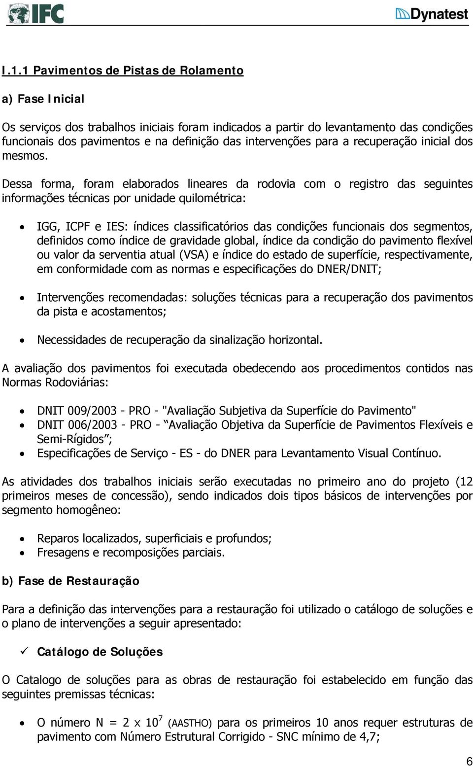 Dessa forma, foram elaborados lineares da rodovia com o registro das seguintes informações técnicas por unidade quilométrica: IGG, ICPF e IES: índices classificatórios das condições funcionais dos