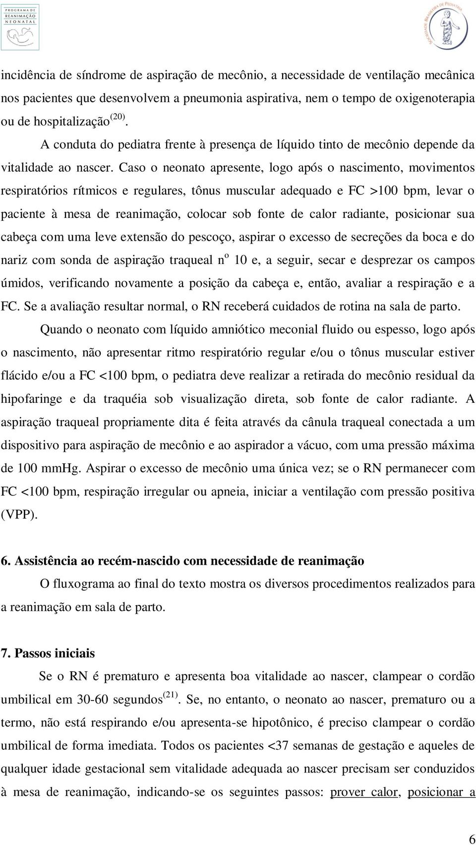 Caso o neonato apresente, logo após o nascimento, movimentos respiratórios rítmicos e regulares, tônus muscular adequado e FC >100 bpm, levar o paciente à mesa de reanimação, colocar sob fonte de