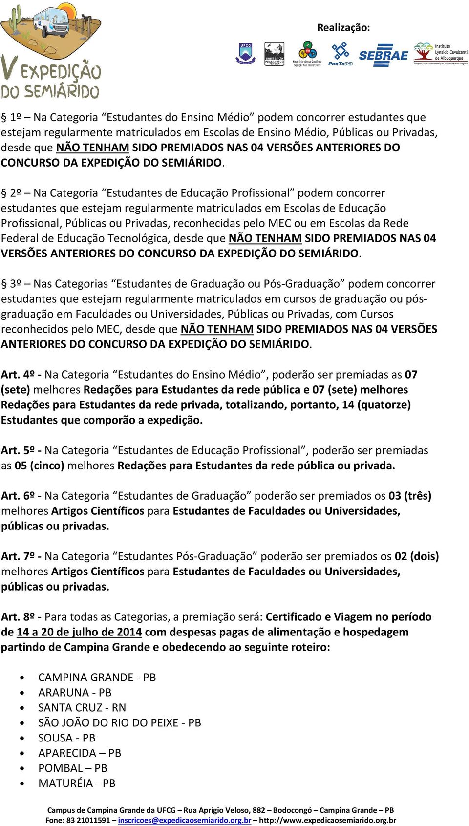 2º Na Categoria Estudantes de Educação Profissional podem concorrer estudantes que estejam regularmente matriculados em Escolas de Educação Profissional, Públicas ou Privadas, reconhecidas pelo MEC