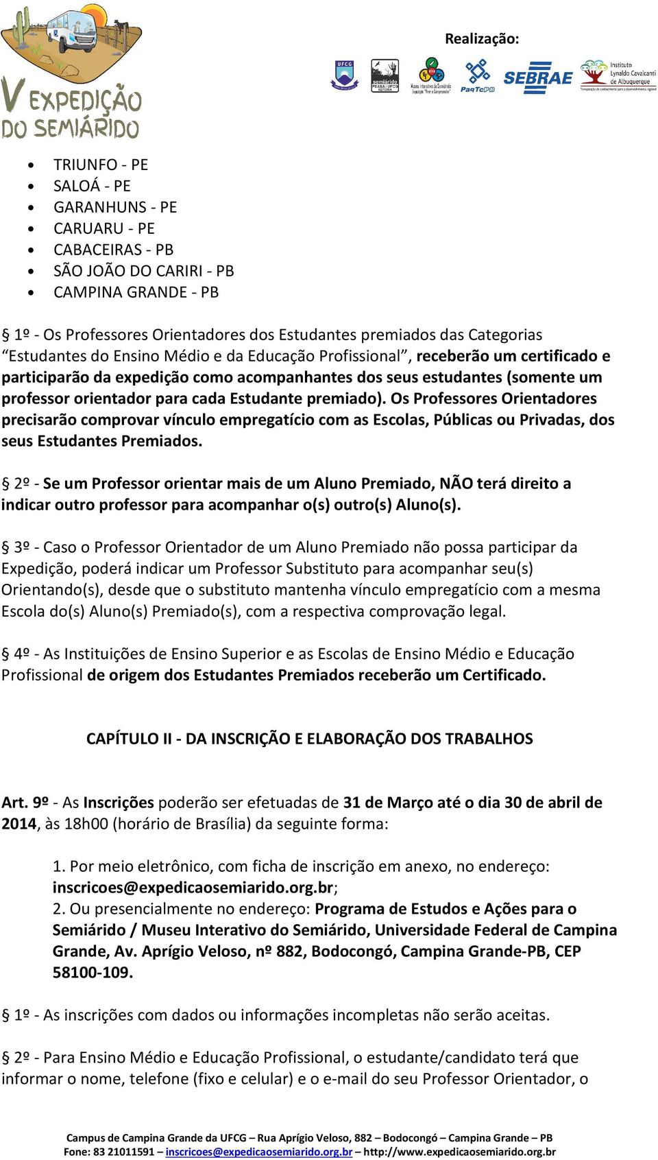 Os Professores Orientadores precisarão comprovar vínculo empregatício com as Escolas, Públicas ou Privadas, dos seus Estudantes Premiados.