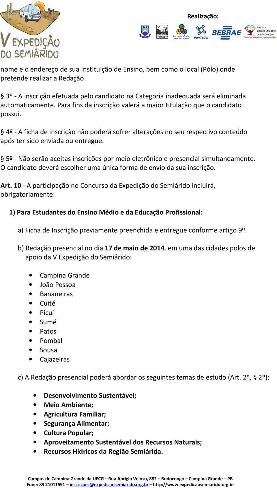 4º - A ficha de inscrição não poderá sofrer alterações no seu respectivo conteúdo após ter sido enviada ou entregue. 5º - Não serão aceitas inscrições por meio eletrônico e presencial simultaneamente.