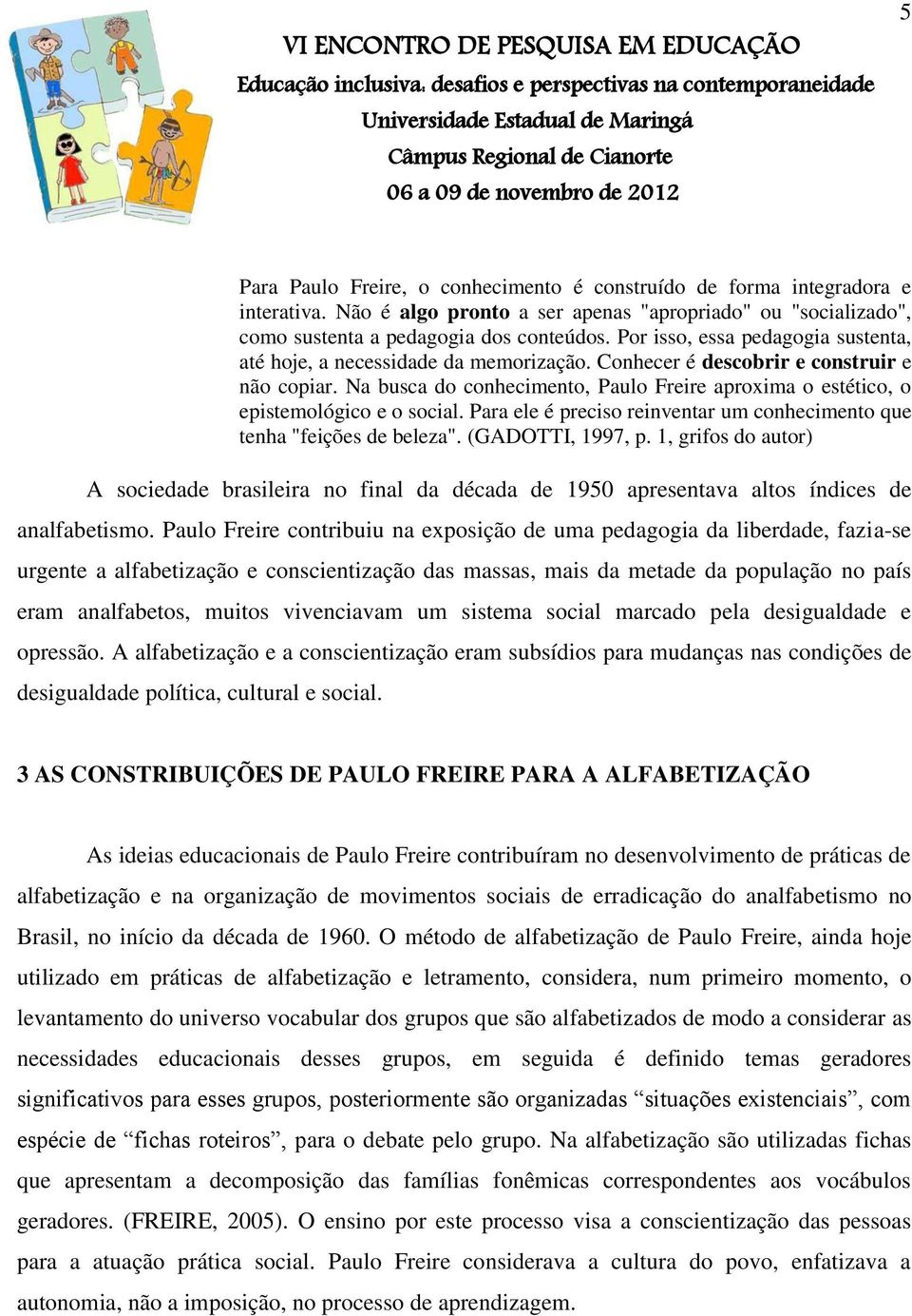 Na busca do conhecimento, Paulo Freire aproxima o estético, o epistemológico e o social. Para ele é preciso reinventar um conhecimento que tenha "feições de beleza". (GADOTTI, 1997, p.