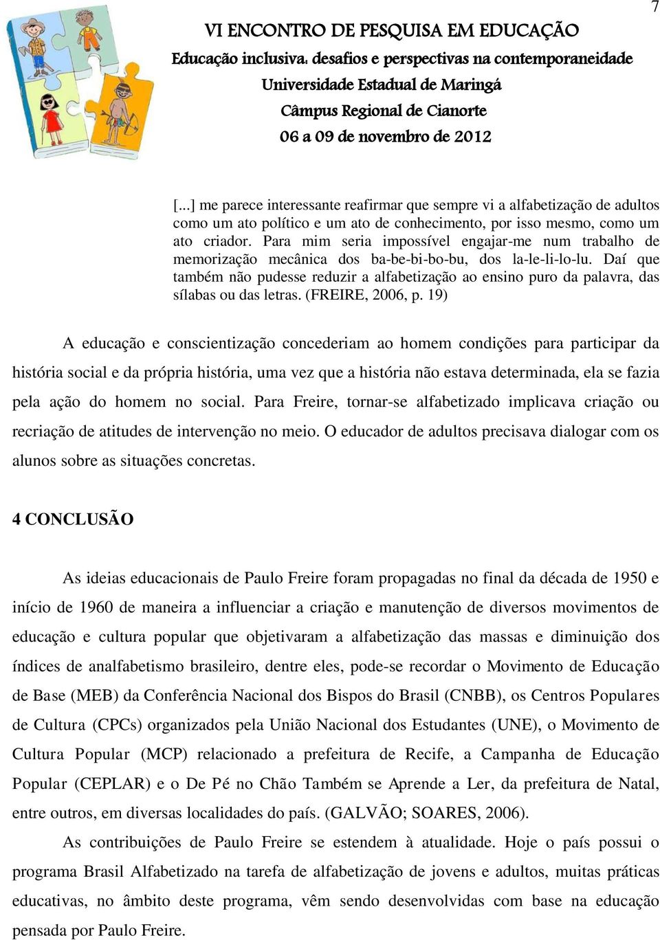 Daí que também não pudesse reduzir a alfabetização ao ensino puro da palavra, das sílabas ou das letras. (FREIRE, 2006, p.