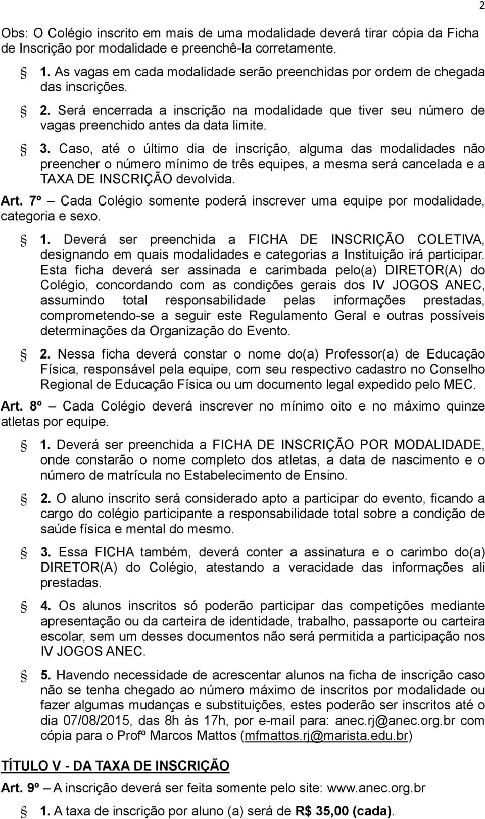 Caso, até o último dia de inscrição, alguma das modalidades não preencher o número mínimo de três equipes, a mesma será cancelada e a TAXA DE INSCRIÇÃO devolvida. Art.