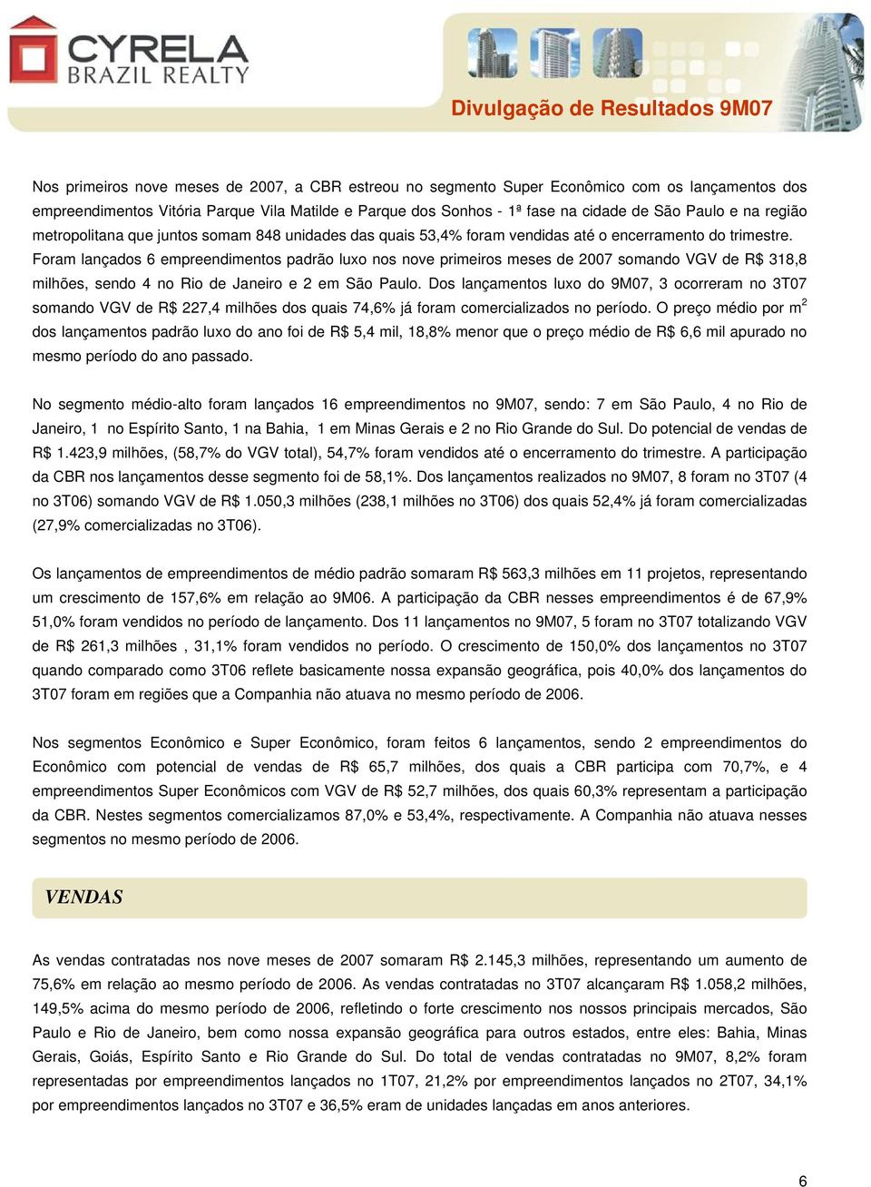 Foram lançados 6 empreendimentos padrão luxo nos nove primeiros meses de 2007 somando VGV de R$ 318,8 milhões, sendo 4 no Rio de Janeiro e 2 em São Paulo.